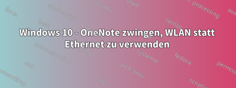 Windows 10 - OneNote zwingen, WLAN statt Ethernet zu verwenden