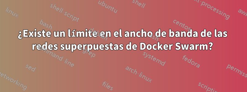 ¿Existe un límite en el ancho de banda de las redes superpuestas de Docker Swarm?