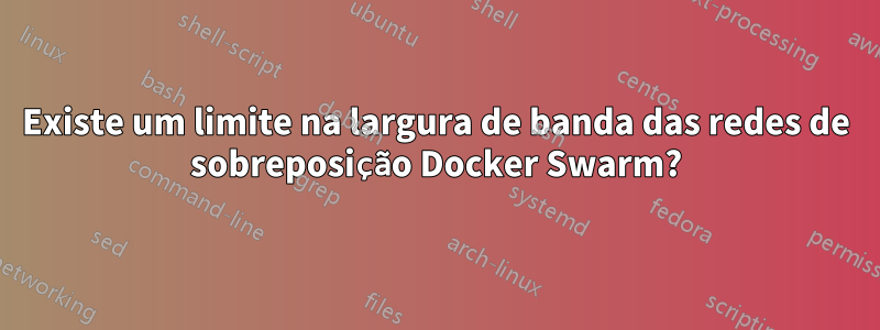 Existe um limite na largura de banda das redes de sobreposição Docker Swarm?