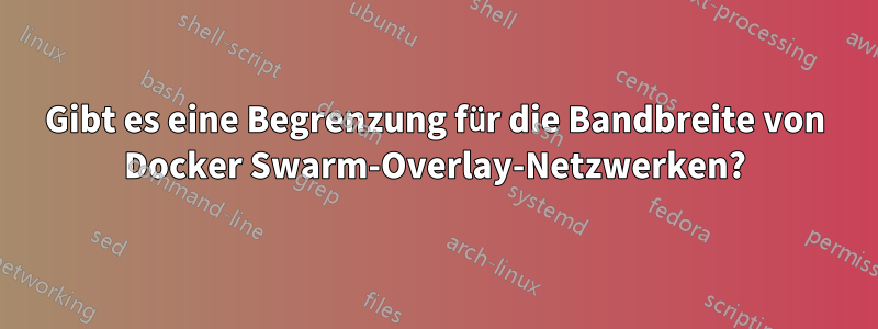 Gibt es eine Begrenzung für die Bandbreite von Docker Swarm-Overlay-Netzwerken?