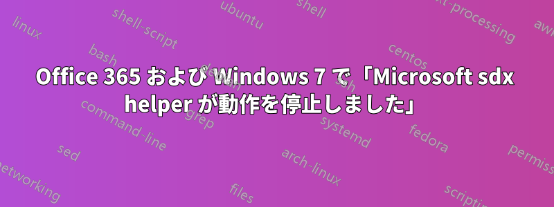 Office 365 および Windows 7 で「Microsoft sdx helper が動作を停止しました」