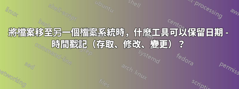 將檔案移至另一個檔案系統時，什麼工具可以保留日期 - 時間戳記（存取、修改、變更）？