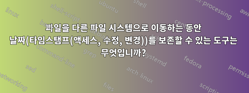 파일을 다른 파일 시스템으로 이동하는 동안 날짜(타임스탬프(액세스, 수정, 변경))를 보존할 수 있는 도구는 무엇입니까?