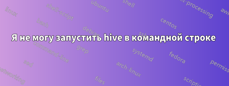 Я не могу запустить hive в командной строке