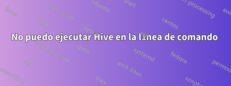 No puedo ejecutar Hive en la línea de comando