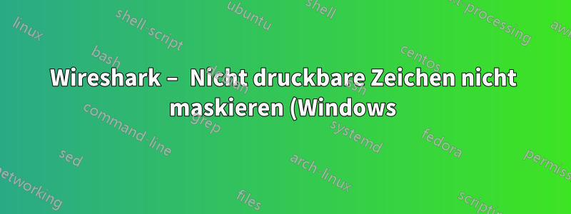Wireshark – Nicht druckbare Zeichen nicht maskieren (Windows)