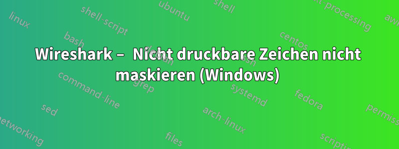 Wireshark – Nicht druckbare Zeichen nicht maskieren (Windows)