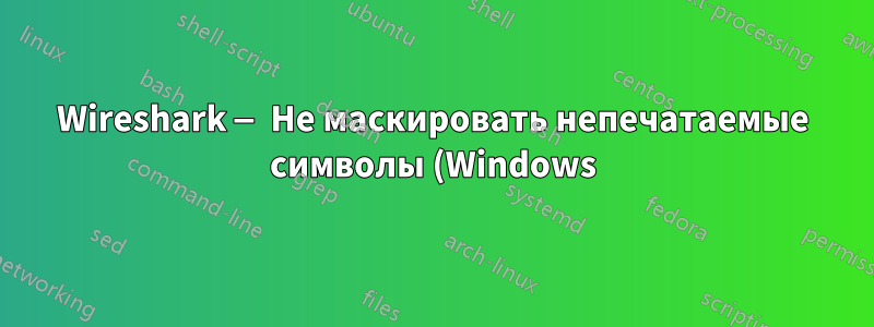 Wireshark — Не маскировать непечатаемые символы (Windows)