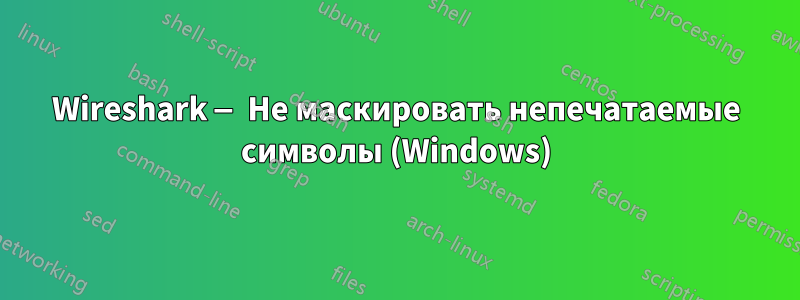 Wireshark — Не маскировать непечатаемые символы (Windows)
