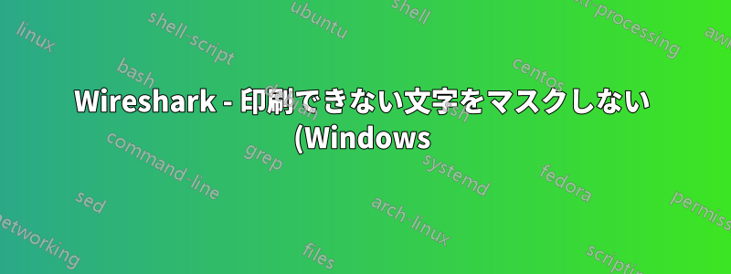 Wireshark - 印刷できない文字をマスクしない (Windows)