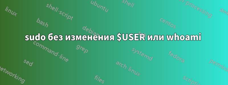 sudo без изменения $USER или whoami