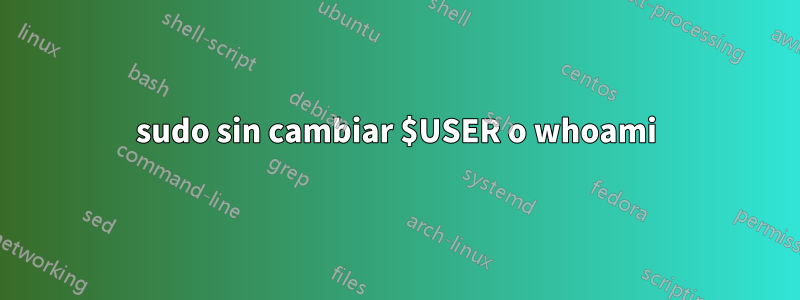 sudo sin cambiar $USER o whoami