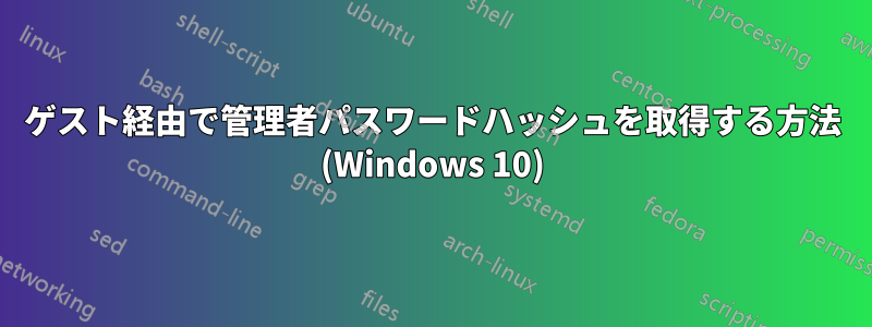 ゲスト経由で管理者パスワードハッシュを取得する方法 (Windows 10)
