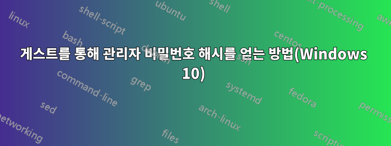 게스트를 통해 관리자 비밀번호 해시를 얻는 방법(Windows 10)