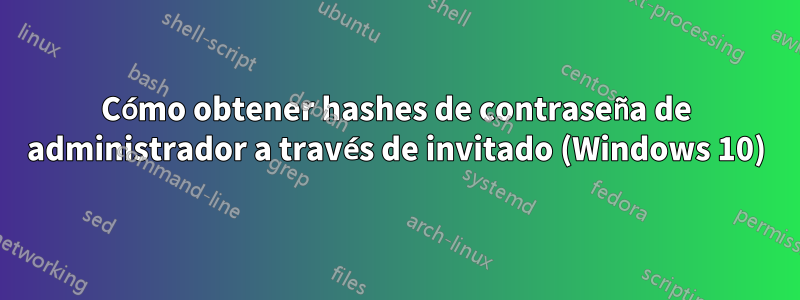 Cómo obtener hashes de contraseña de administrador a través de invitado (Windows 10)