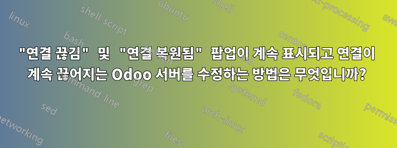 "연결 끊김" 및 "연결 복원됨" 팝업이 계속 표시되고 연결이 계속 끊어지는 Odoo 서버를 수정하는 방법은 무엇입니까?