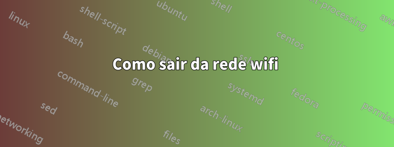 Como sair da rede wifi