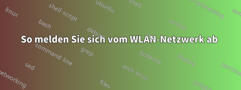 So melden Sie sich vom WLAN-Netzwerk ab