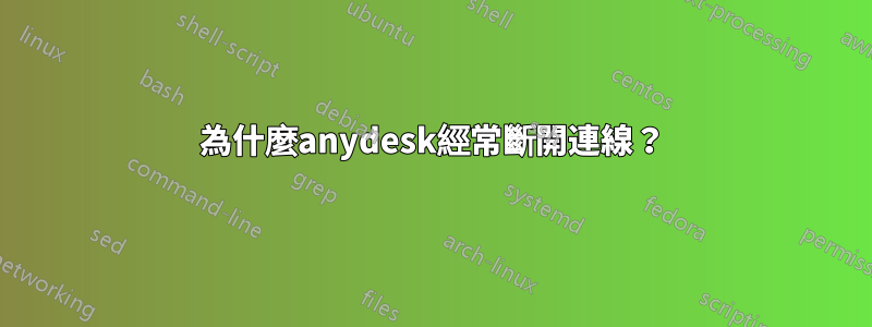 為什麼anydesk經常斷開連線？