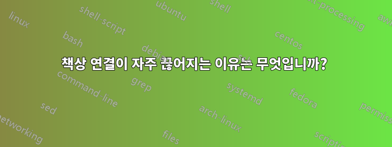 책상 연결이 자주 끊어지는 이유는 무엇입니까?