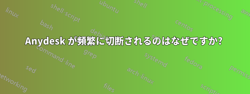 Anydesk が頻繁に切断されるのはなぜですか?