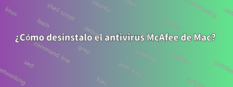 ¿Cómo desinstalo el antivirus McAfee de Mac?