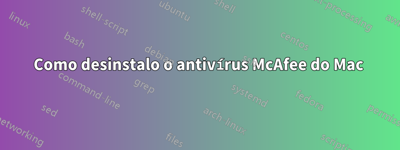 Como desinstalo o antivírus McAfee do Mac