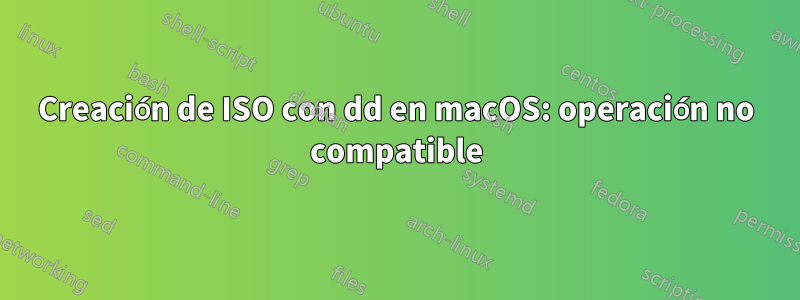 Creación de ISO con dd en macOS: operación no compatible