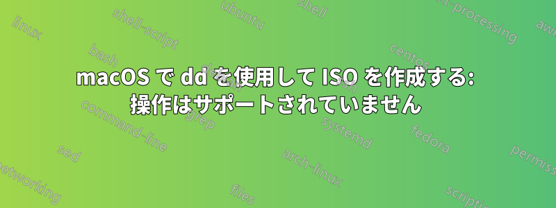 macOS で dd を使用して ISO を作成する: 操作はサポートされていません