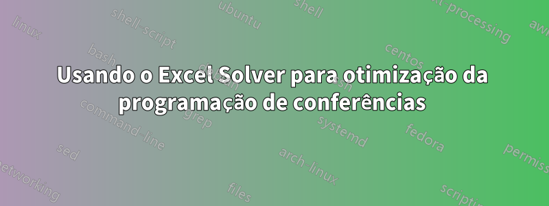 Usando o Excel Solver para otimização da programação de conferências