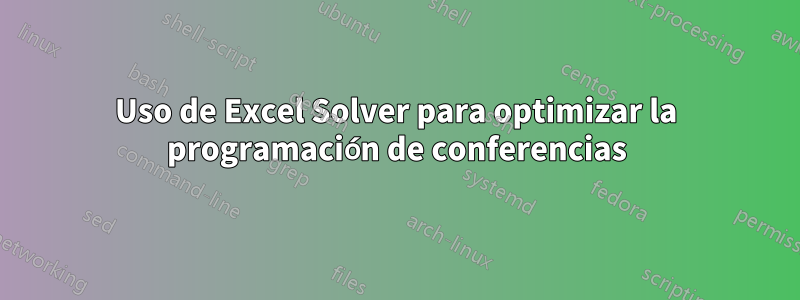 Uso de Excel Solver para optimizar la programación de conferencias