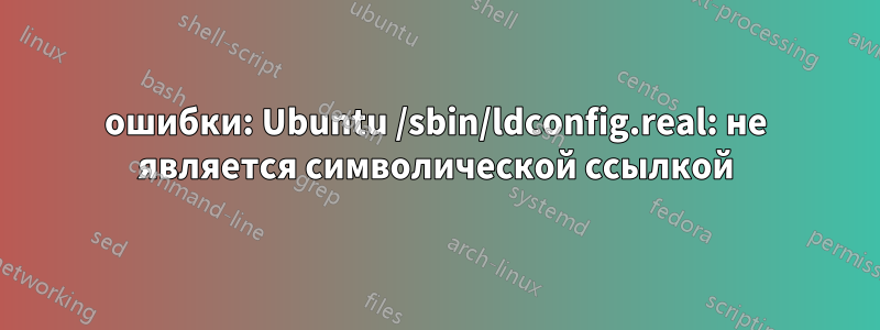 ошибки: Ubuntu /sbin/ldconfig.real: не является символической ссылкой