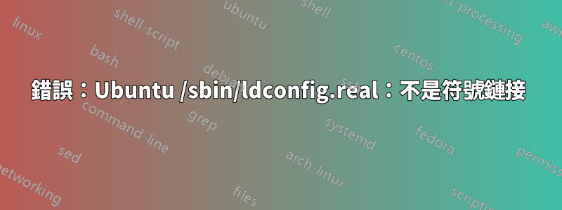 錯誤：Ubuntu /sbin/ldconfig.real：不是符號鏈接
