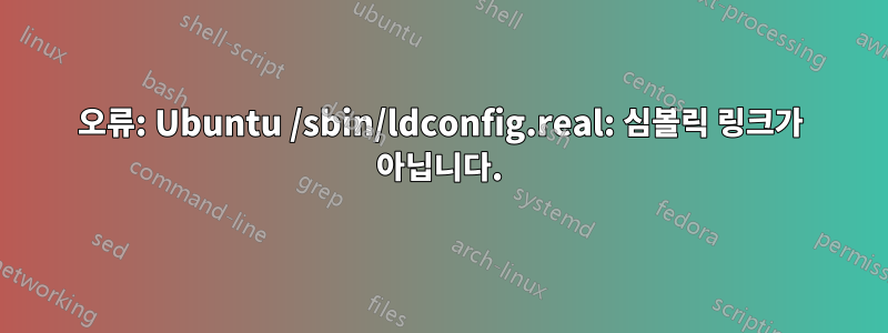 오류: Ubuntu /sbin/ldconfig.real: 심볼릭 링크가 아닙니다.