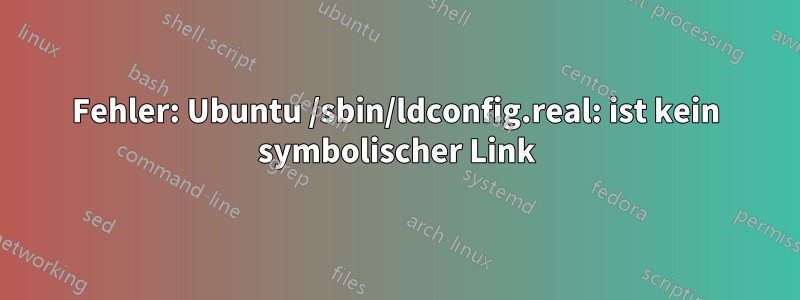 Fehler: Ubuntu /sbin/ldconfig.real: ist kein symbolischer Link