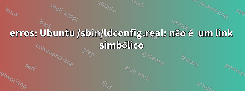 erros: Ubuntu /sbin/ldconfig.real: não é um link simbólico