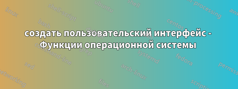 создать пользовательский интерфейс - Функции операционной системы