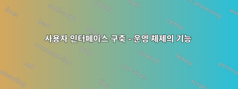 사용자 인터페이스 구축 - 운영 체제의 기능