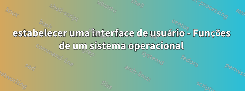 estabelecer uma interface de usuário - Funções de um sistema operacional