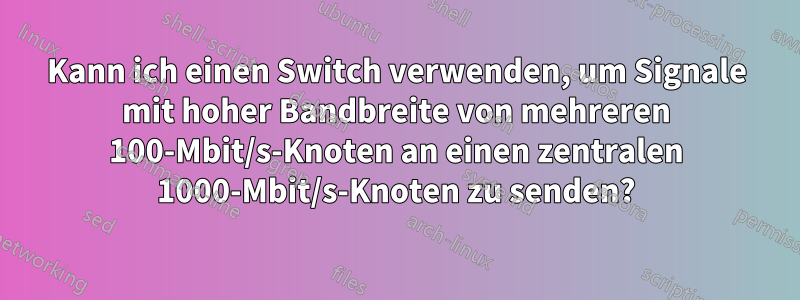 Kann ich einen Switch verwenden, um Signale mit hoher Bandbreite von mehreren 100-Mbit/s-Knoten an einen zentralen 1000-Mbit/s-Knoten zu senden?