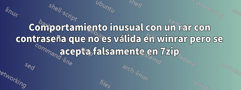 Comportamiento inusual con un rar con contraseña que no es válida en winrar pero se acepta falsamente en 7zip