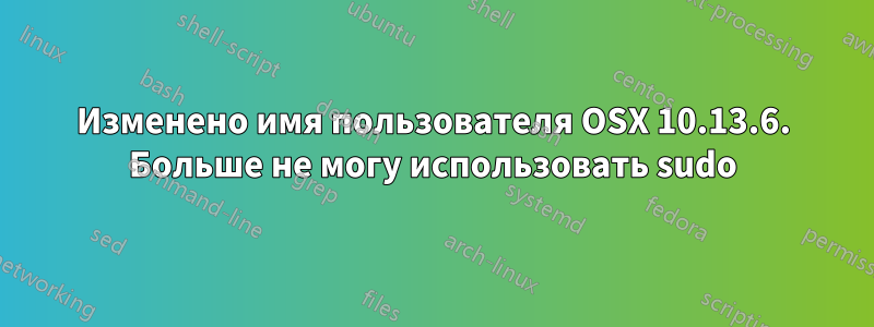 Изменено имя пользователя OSX 10.13.6. Больше не могу использовать sudo