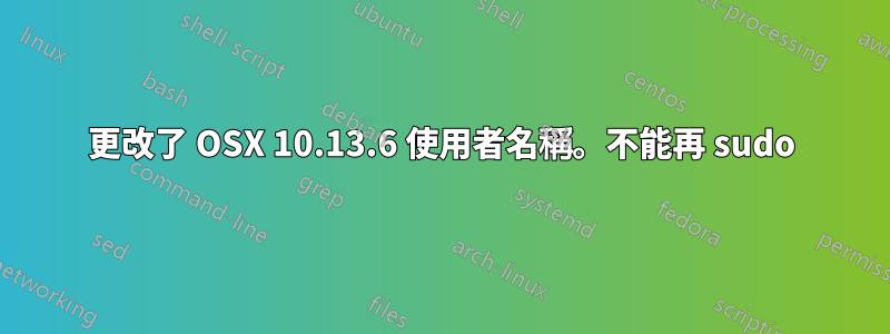 更改了 OSX 10.13.6 使用者名稱。不能再 sudo
