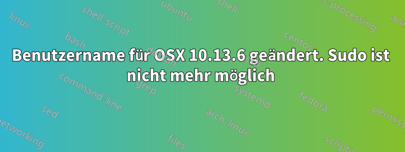 Benutzername für OSX 10.13.6 geändert. Sudo ist nicht mehr möglich