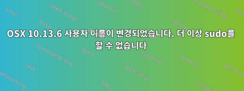 OSX 10.13.6 사용자 이름이 변경되었습니다. 더 이상 sudo를 할 수 없습니다