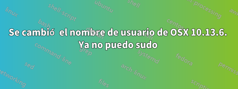 Se cambió el nombre de usuario de OSX 10.13.6. Ya no puedo sudo