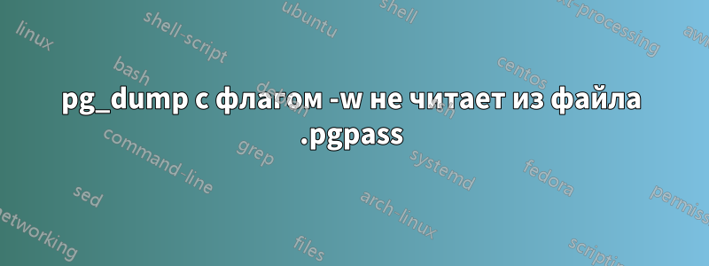 pg_dump с флагом -w не читает из файла .pgpass