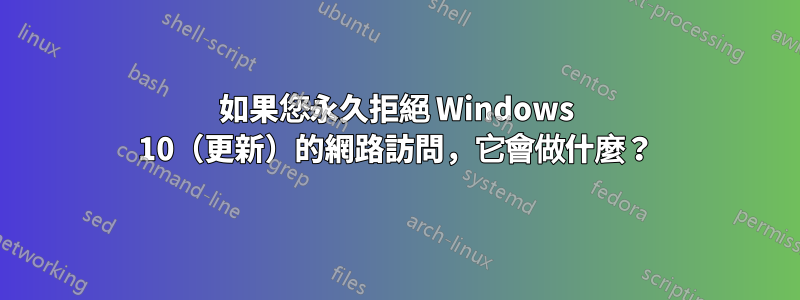 如果您永久拒絕 Windows 10（更新）的網路訪問，它會做什麼？