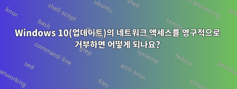 Windows 10(업데이트)의 네트워크 액세스를 영구적으로 거부하면 어떻게 되나요?