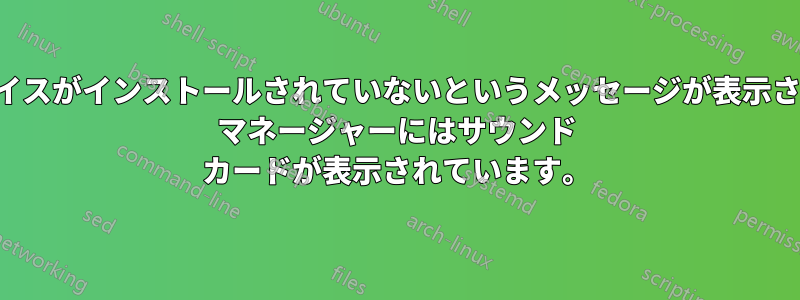 オーディオ出力デバイスがインストールされていないというメッセージが表示されますが、デバイス マネージャーにはサウンド カードが表示されています。